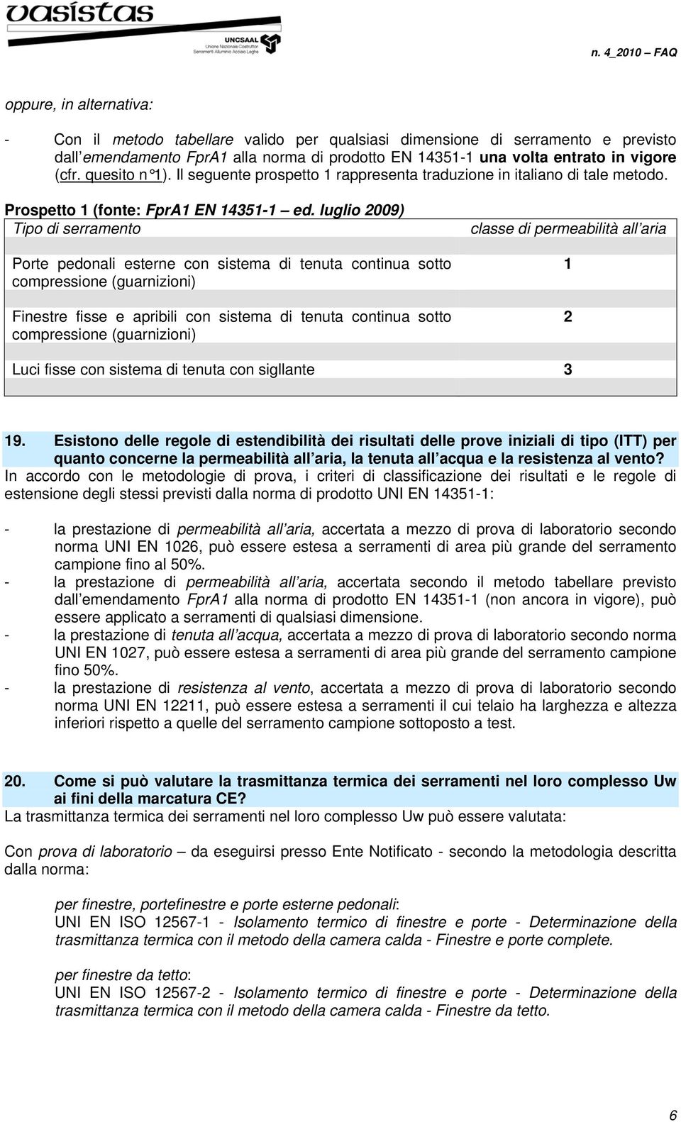 luglio 2009) Tipo di serramento Porte pedonali esterne con sistema di tenuta continua sotto compressione (guarnizioni) Finestre fisse e apribili con sistema di tenuta continua sotto compressione