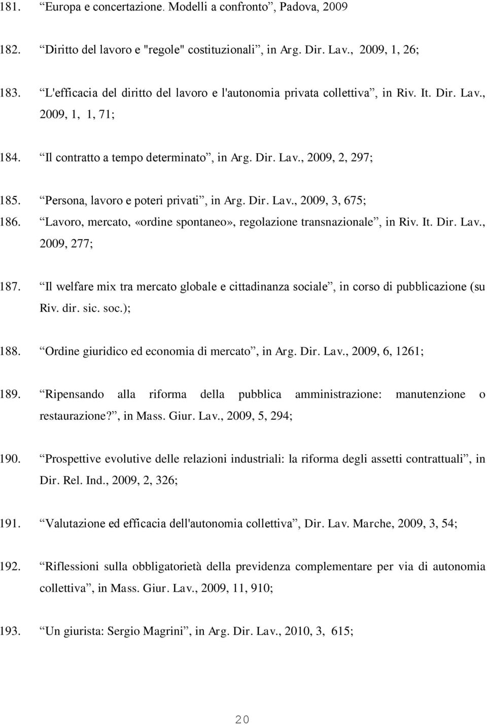 Persona, lavoro e poteri privati, in Arg. Dir. Lav., 2009, 3, 675; 186. Lavoro, mercato, «ordine spontaneo», regolazione transnazionale, in Riv. It. Dir. Lav., 2009, 277; 187.