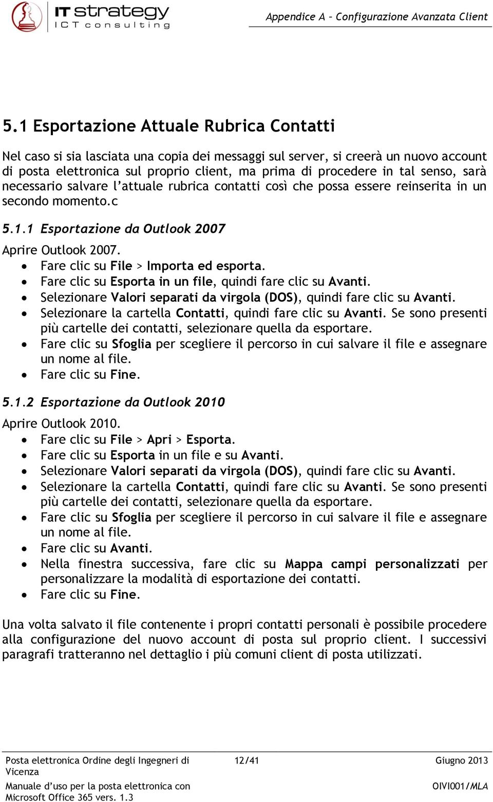 senso, sarà necessario salvare l attuale rubrica contatti così che possa essere reinserita in un secondo momento.c 5.1.1 Esportazione da Outlook 2007 Aprire Outlook 2007.