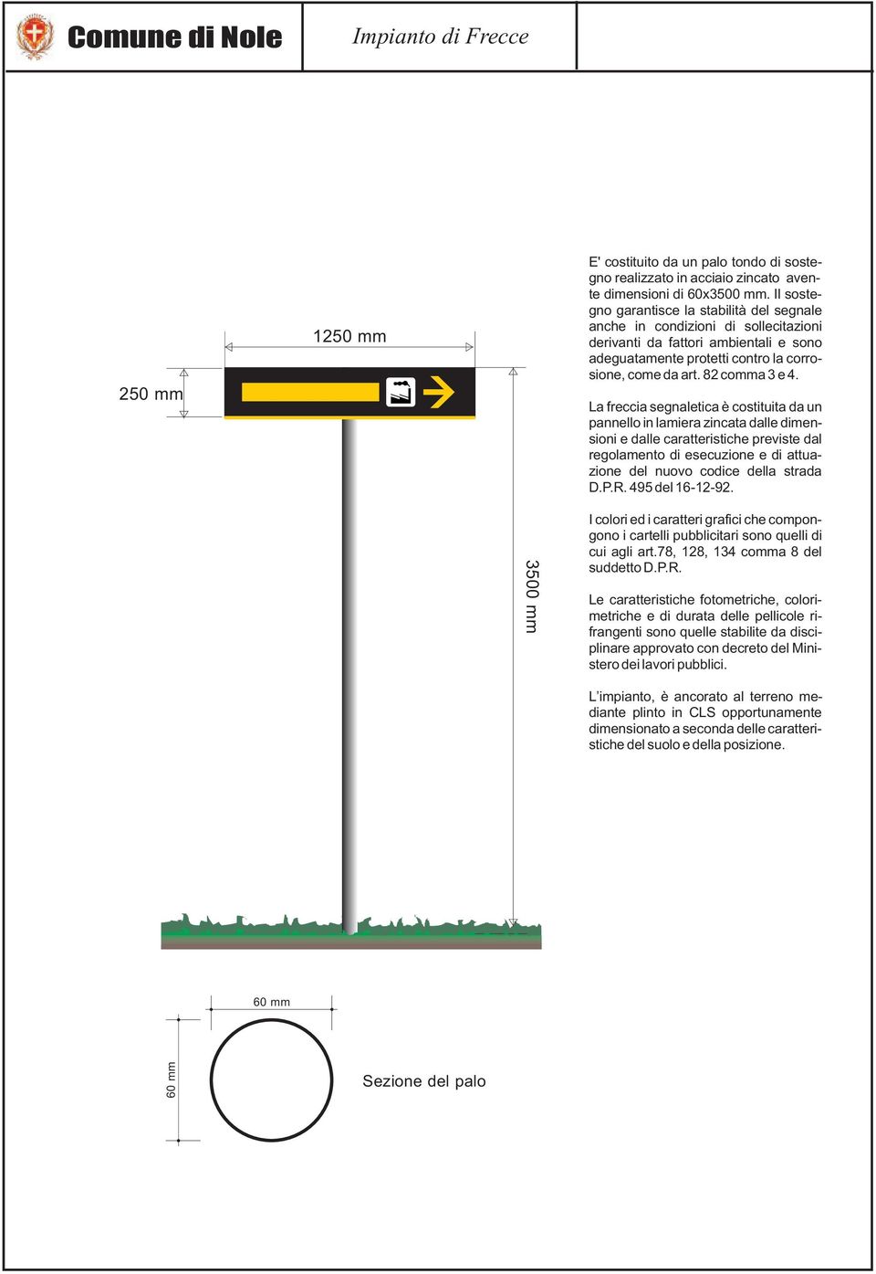 La freccia segnaletica è costituita da un pannello in lamiera zincata dalle dimensioni e dalle caratteristiche previste dal regolamento di esecuzione e di attuazione del nuovo codice della strada D.P.