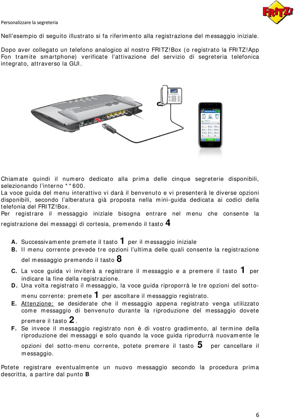 Chiamate quindi il numero dedicato alla prima delle cinque segreterie disponibili, selezionando l interno **600.