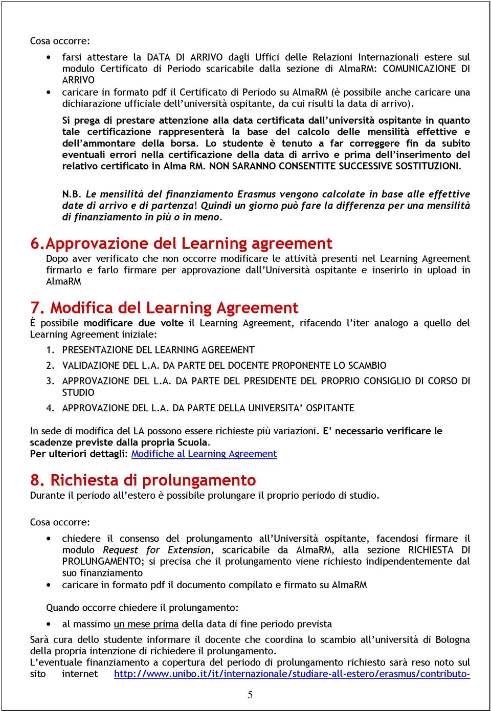 Si prega di prestare attenzione alla data certificata dall università ospitante in quanto tale certificazione rappresenterà la base del calcolo delle mensilità effettive e dell ammontare della borsa.