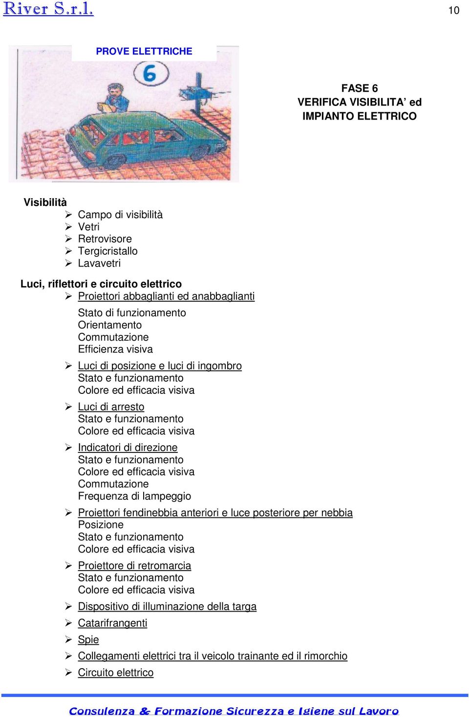 abbaglianti ed anabbaglianti Stato di funzionamento Orientamento Commutazione Efficienza visiva Luci di posizione e luci di ingombro Stato e funzionamento Colore ed efficacia visiva Luci di arresto