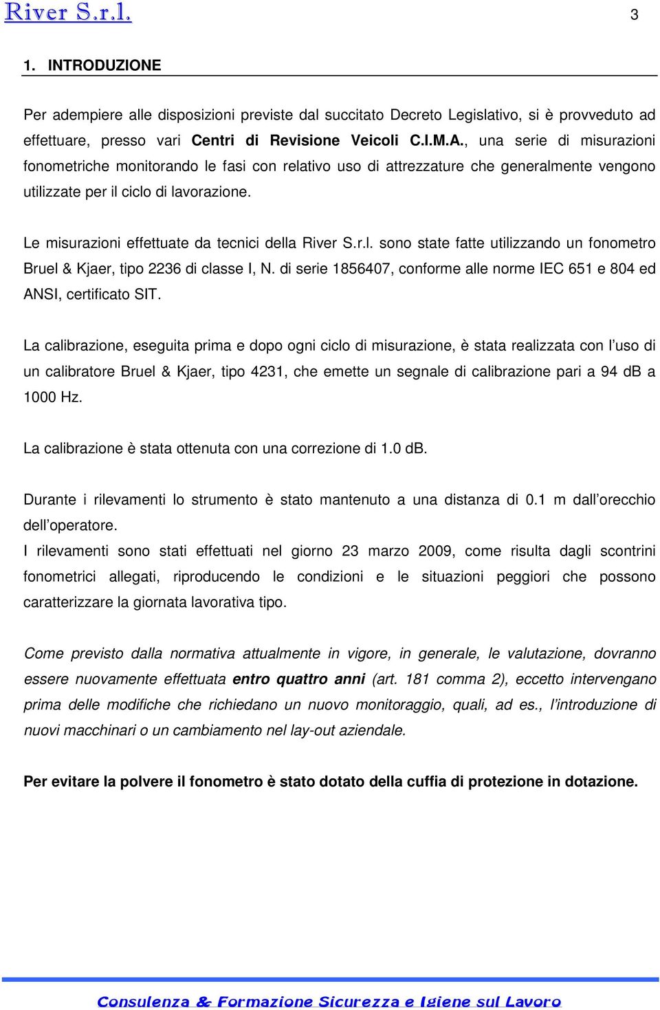 Le misurazioni effettuate da tecnici della River S.r.l. sono state fatte utilizzando un fonometro Bruel & Kjaer, tipo 2236 di classe I, N.