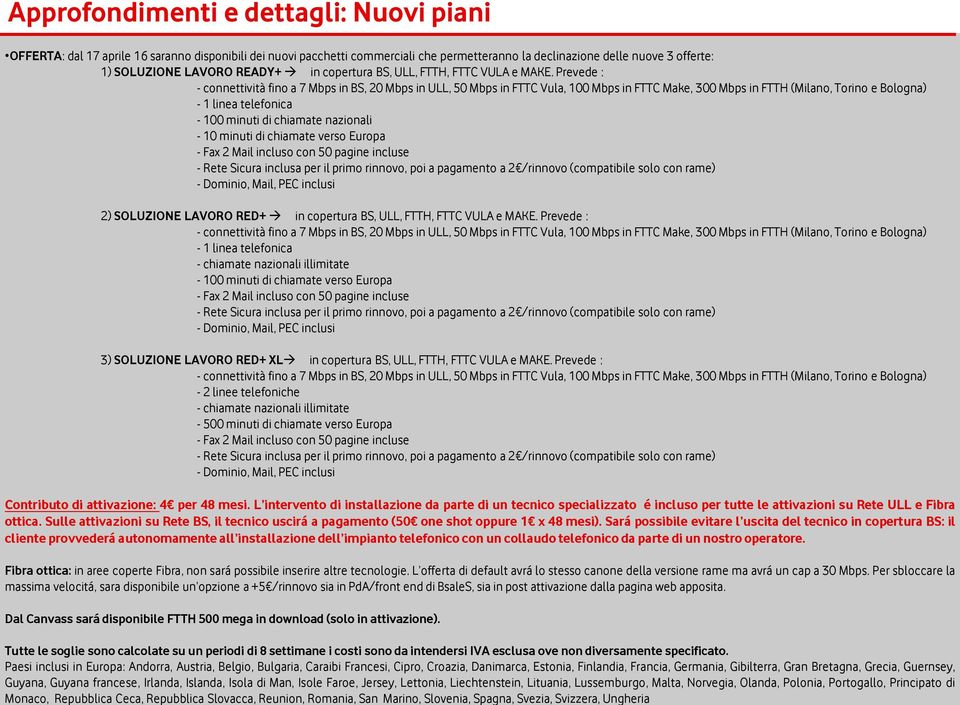 Prevede : - connettività fino a 7 Mbps in BS, 20 Mbps in ULL, 50 Mbps in FTTC Vula, 100 Mbps in FTTC Make, 300 Mbps in FTTH (Milano, Torino e Bologna) - 1 linea telefonica - 100 minuti di chiamate