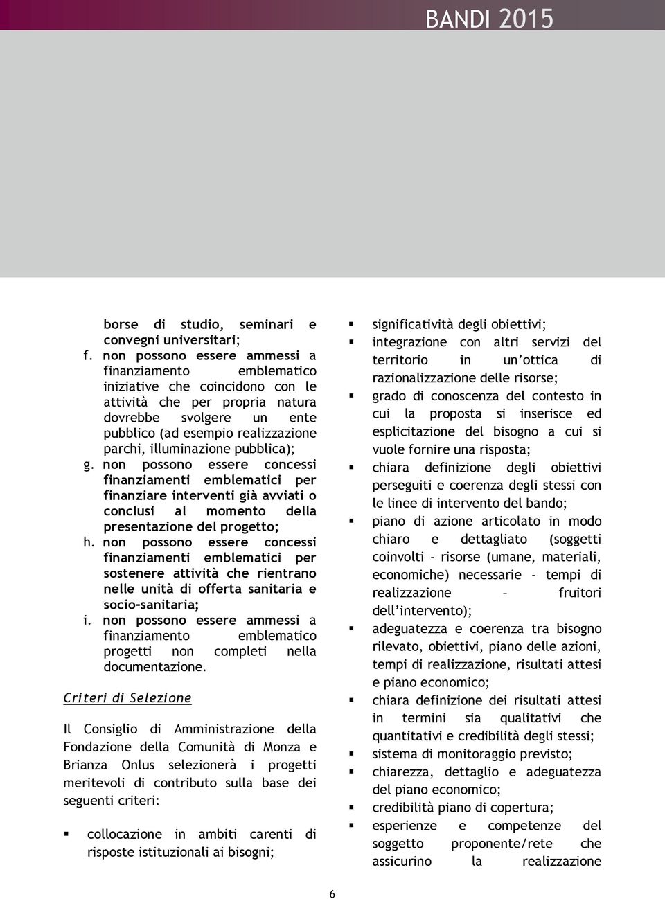 illuminazione pubblica); g. non possono essere concessi finanziamenti emblematici per finanziare interventi già avviati o conclusi al momento della presentazione del progetto; h.