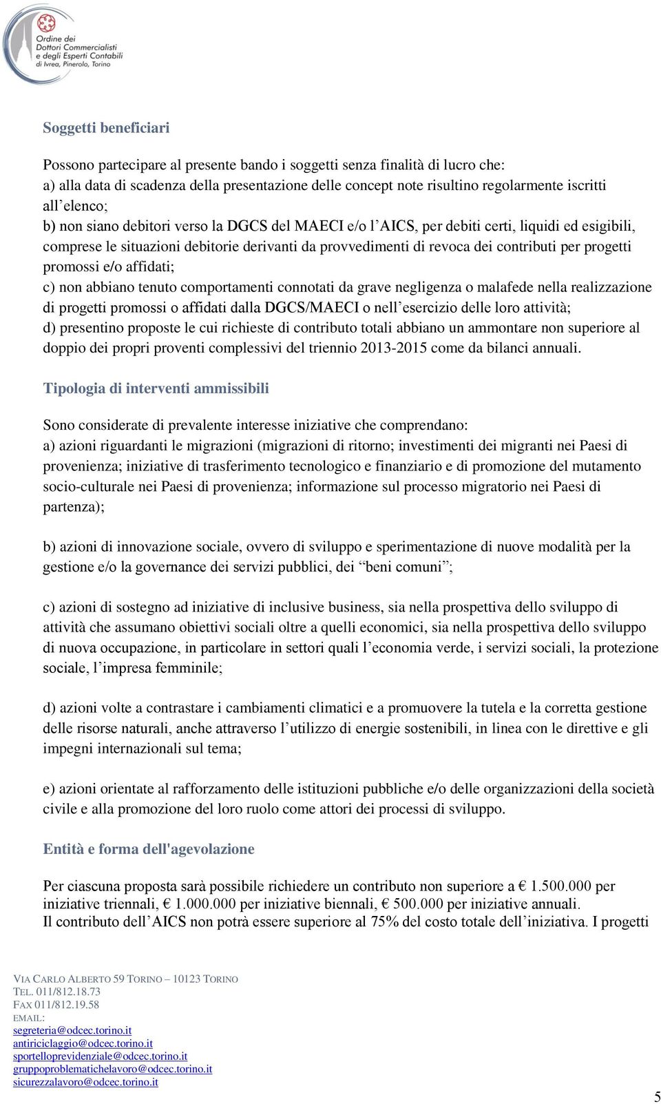 progetti promossi e/o affidati; c) non abbiano tenuto comportamenti connotati da grave negligenza o malafede nella realizzazione di progetti promossi o affidati dalla DGCS/MAECI o nell esercizio