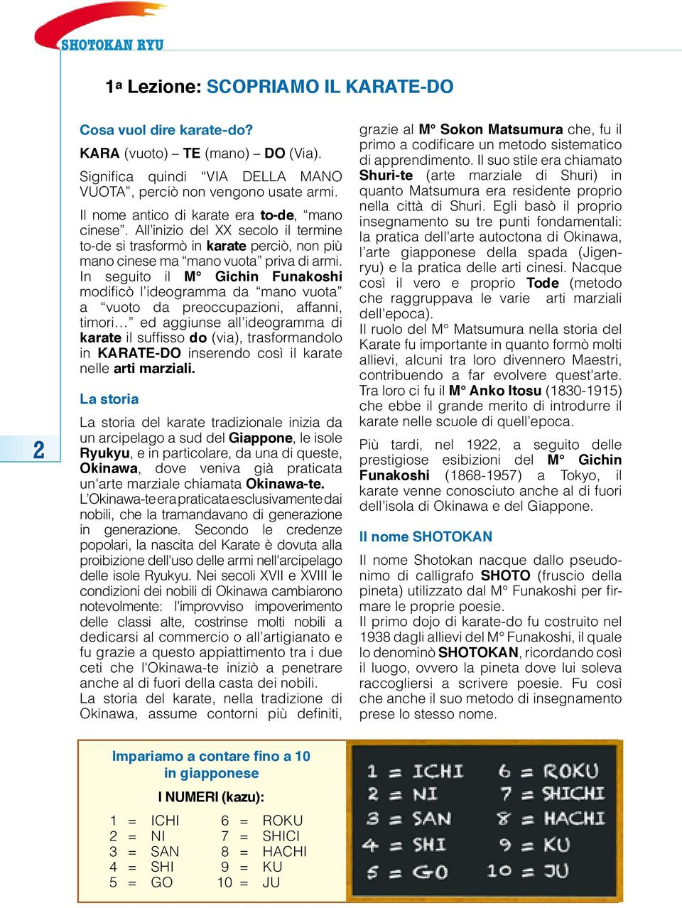 In seguito il M Gichin Funakoshi modificò l ideogramma da mano vuota a vuoto da preoccupazioni, affanni, timori ed aggiunse all ideogramma di karate il suffisso do (via), trasformandolo in KARATE-DO