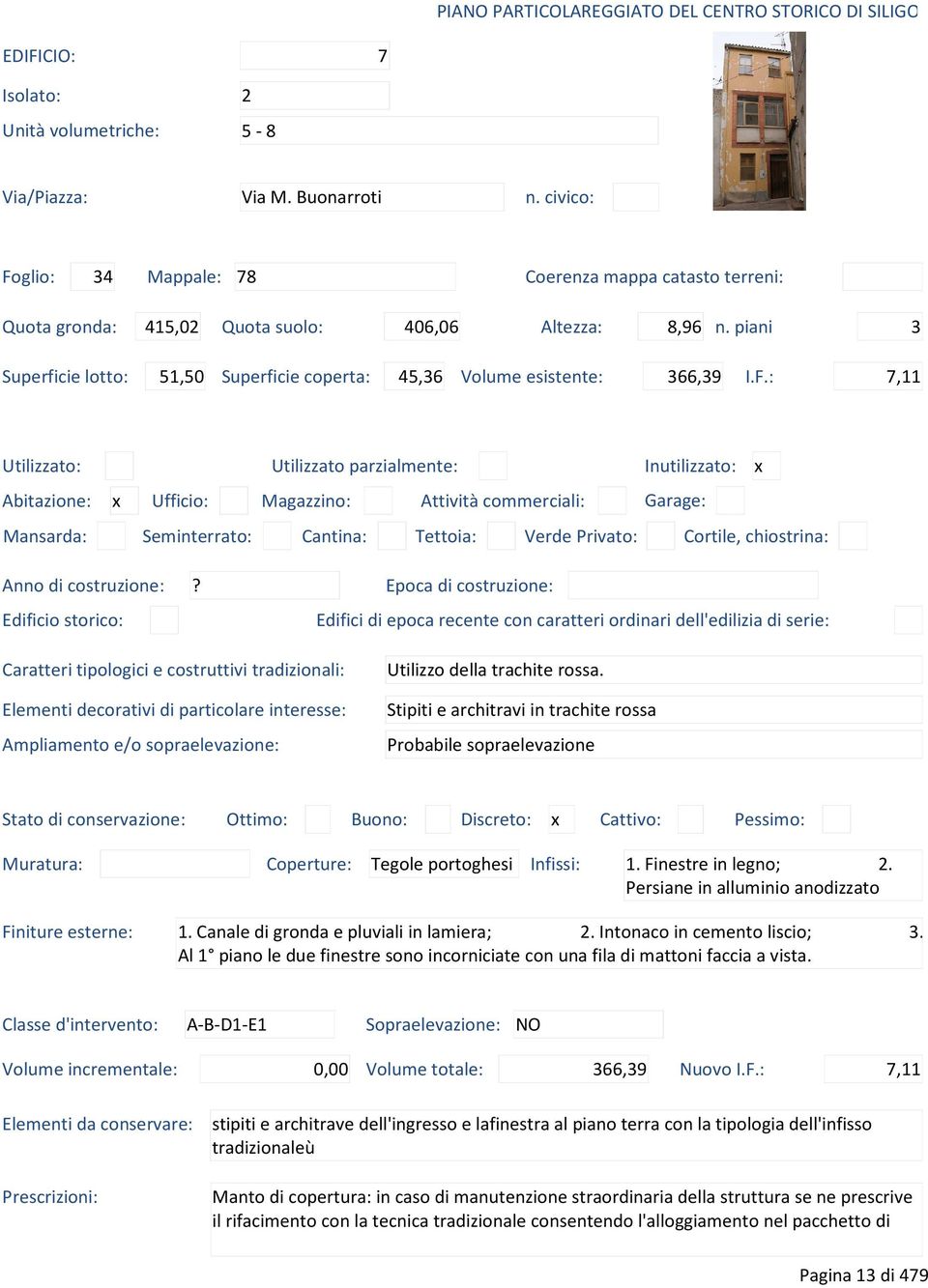 : 7,11 Utilizzato: Utilizzato parzialmente: Inutilizzato: x Abitazione: x Ufficio: Magazzino: Attività commerciali: Garage: Mansarda: Seminterrato: Cantina: Tettoia: Verde Privato: Cortile,