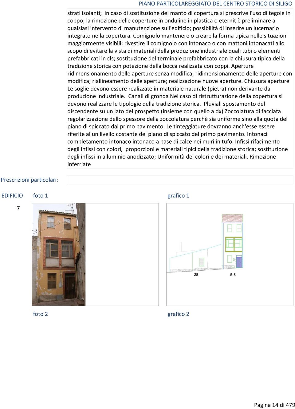 Comignolo mantenere o creare la forma tipica nelle situazioni maggiormente visibili; rivestire il comignolo con intonaco o con mattoni intonacati allo scopo di evitare la vista di materiali della