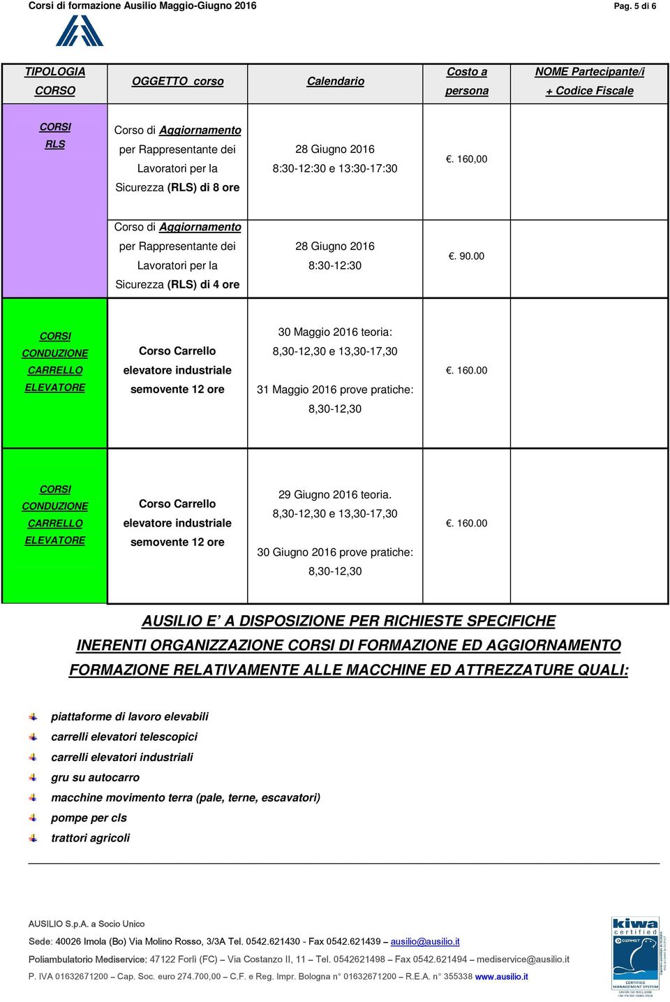 00 ELEVATORE semovente 12 ore 31 Maggio 2016 prove pratiche: 8,30-12,30 CONDUZIONE CARRELLO Corso Carrello elevatore industriale 29 Giugno 2016 teoria. 8,30-12,30 e 13,30-17,30. 160.