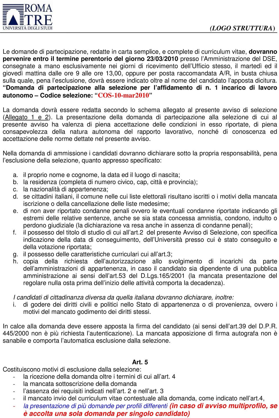 quale, pena l esclusione, dovrà essere indicato oltre al nome del candidato l apposta dicitura. Domanda di partecipazione alla selezione per l affidamento di n.