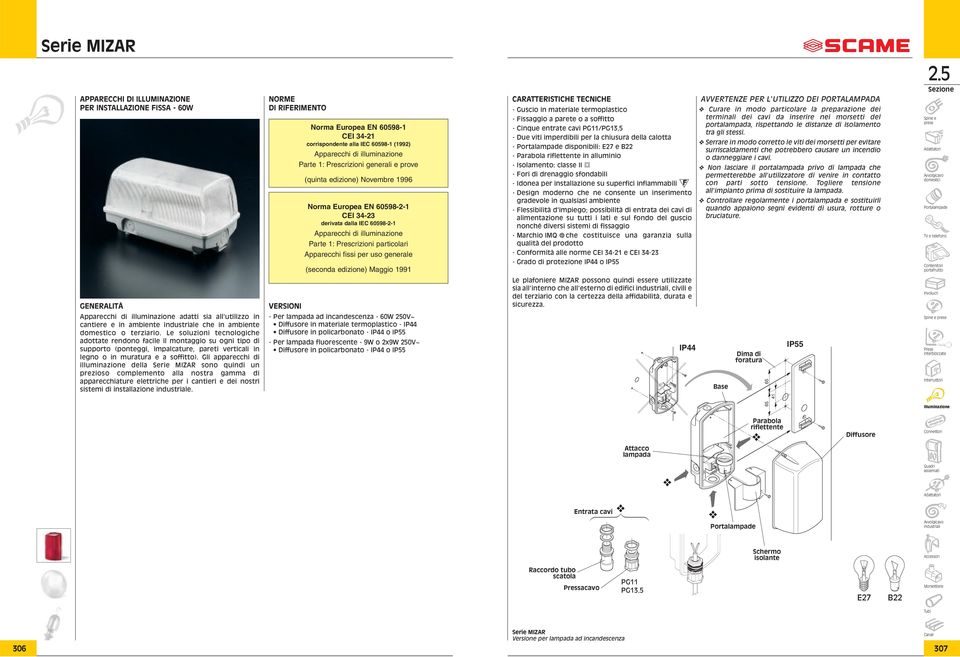 Gli apparecchi di illuminazione della Serie MIZAR sono quindi un prezioso complemento alla nostra gamma di apparecchiature elettriche per i cantieri e dei nostri sistemi di installazione industriale.