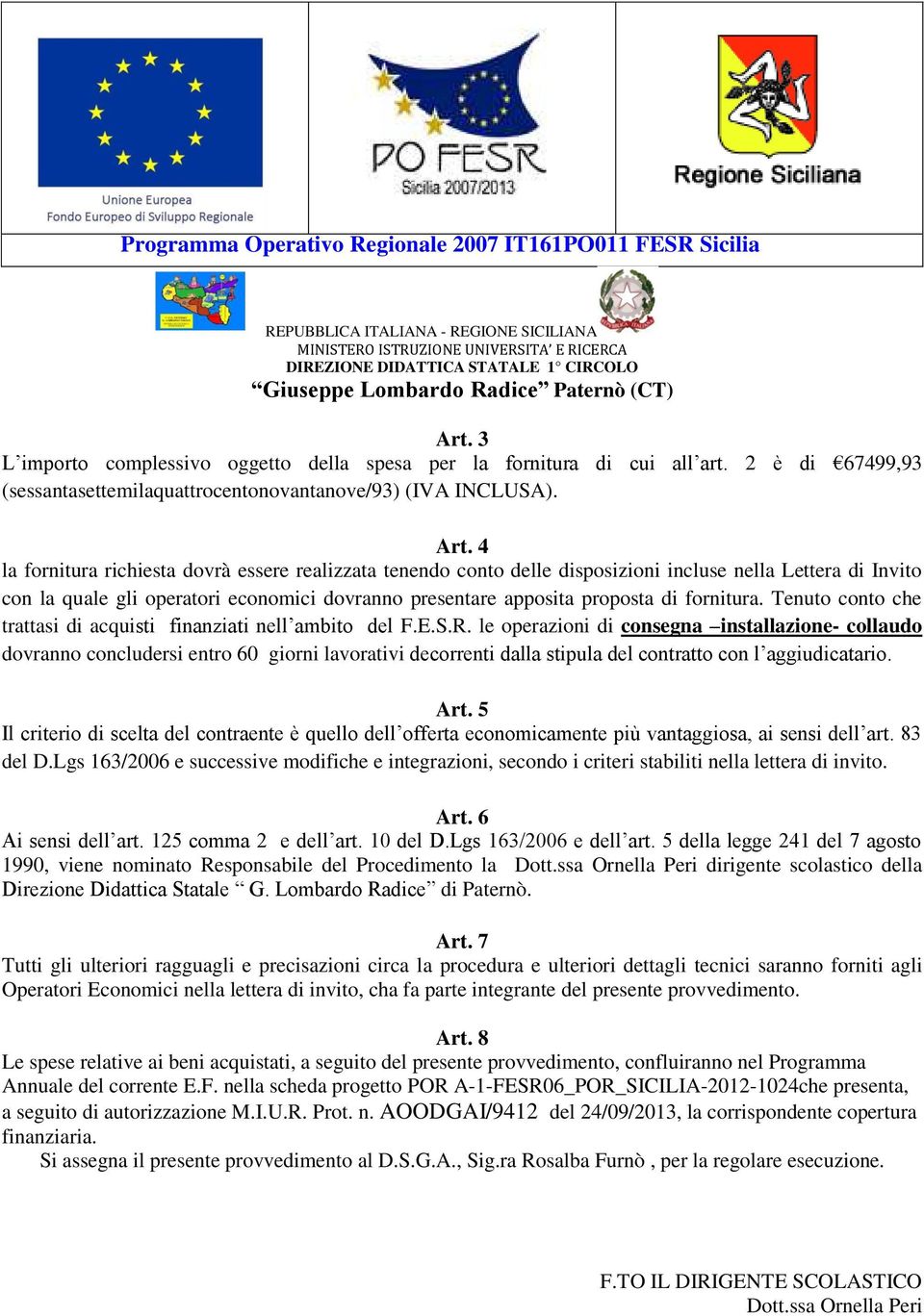 fornitura. Tenuto conto che trattasi di acquisti finanziati nell ambito del F.E.S.R.