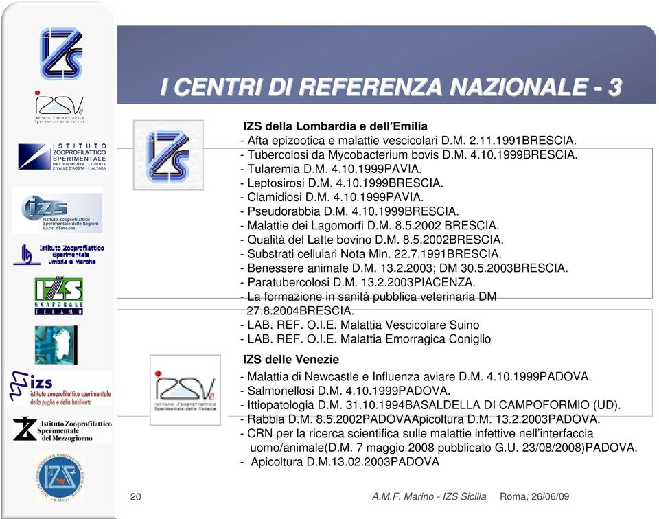 - Qualità del Latte bovino D.M. 8.5.2002BRESCIA. - Substrati cellulari Nota Min. 22.7.1991BRESCIA. - Benessere animale D.M. 13.2.2003; DM 30.5.2003BRESCIA. - Paratubercolosi D.M. 13.2.2003PIACENZA.