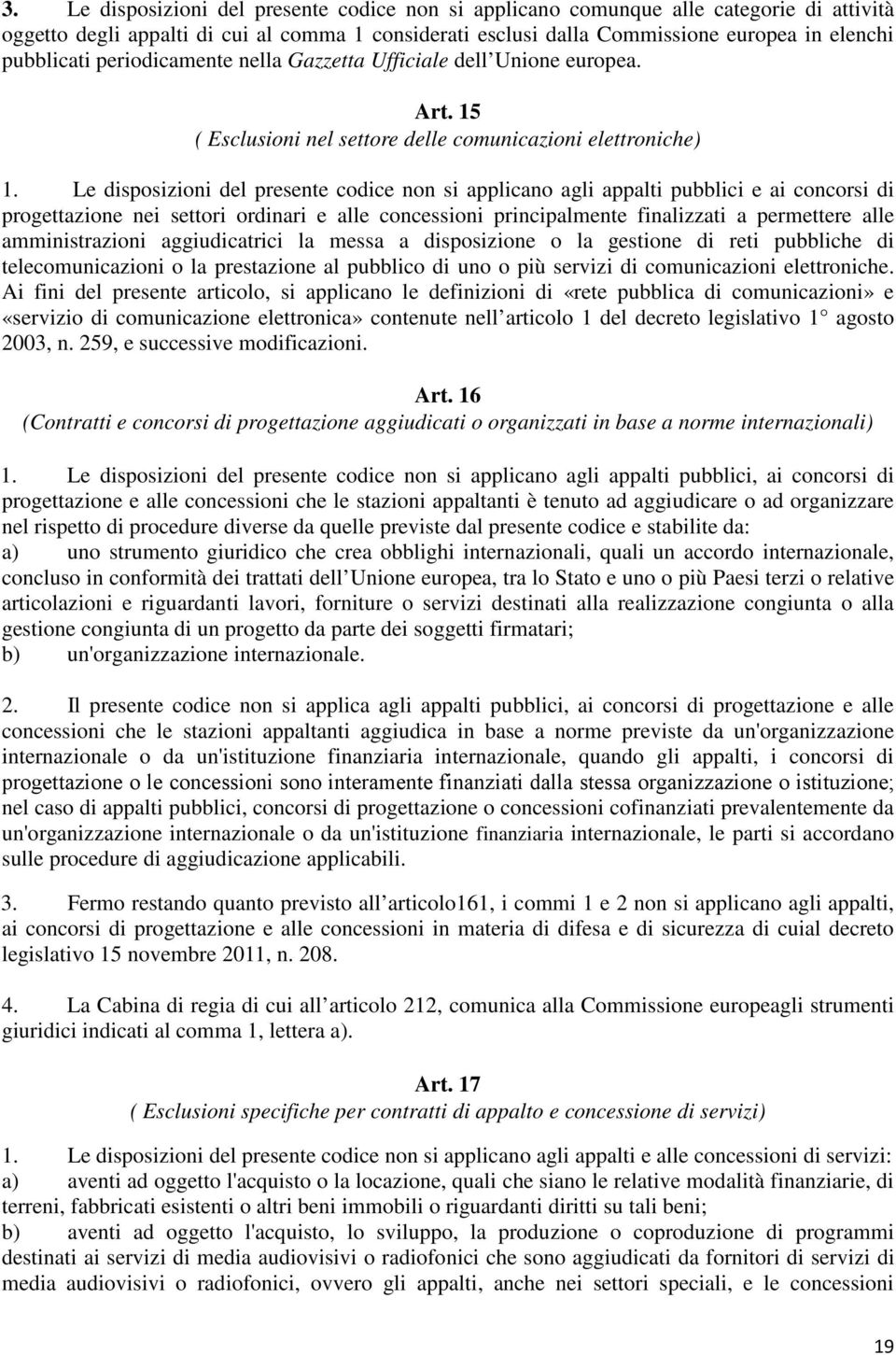 Le disposizioni del presente codice non si applicano agli appalti pubblici e ai concorsi di progettazione nei settori ordinari e alle concessioni principalmente finalizzati a permettere alle