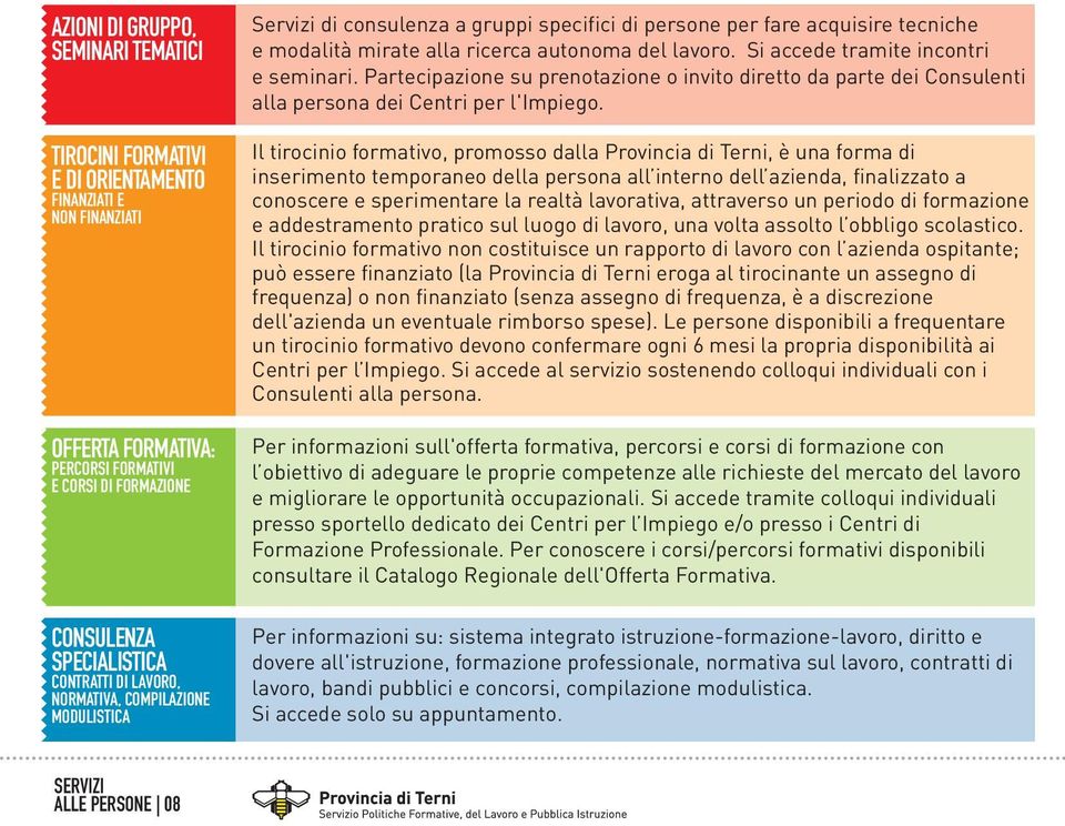 Si accede tramite incontri e seminari. Partecipazione su prenotazione o invito diretto da parte dei Consulenti alla persona dei Centri per l'impiego.