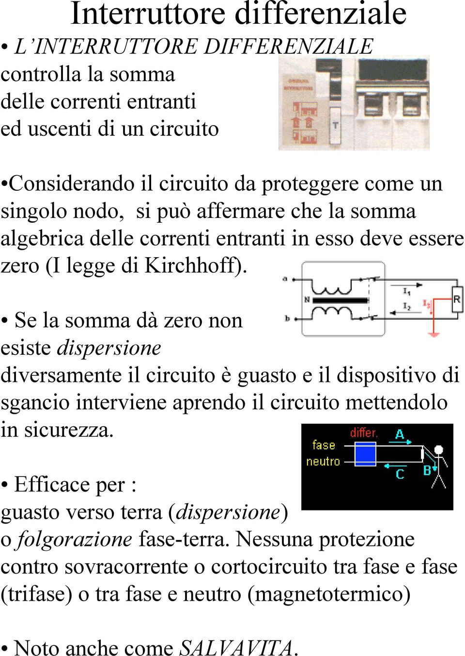 Se la somma dà zero non esiste dispersione diversamente il circuito è guasto e il dispositivo di sgancio interviene aprendo il circuito mettendolo in sicurezza.