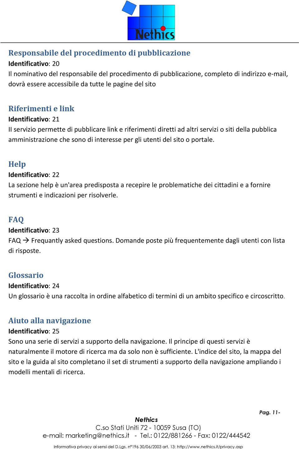 gli utenti del sito o portale. Help Identificativo: 22 La sezione help è un'area predisposta a recepire le problematiche dei cittadini e a fornire strumenti e indicazioni per risolverle.