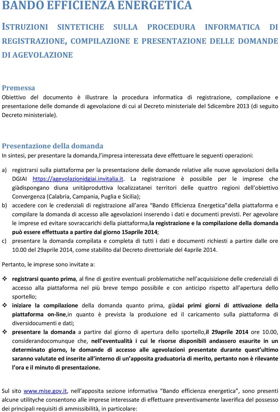 Presentazione della domanda In sintesi, per presentare la domanda,l impresa interessata deve effettuare le seguenti operazioni: a) registrarsi sulla piattaforma per la presentazione delle domande