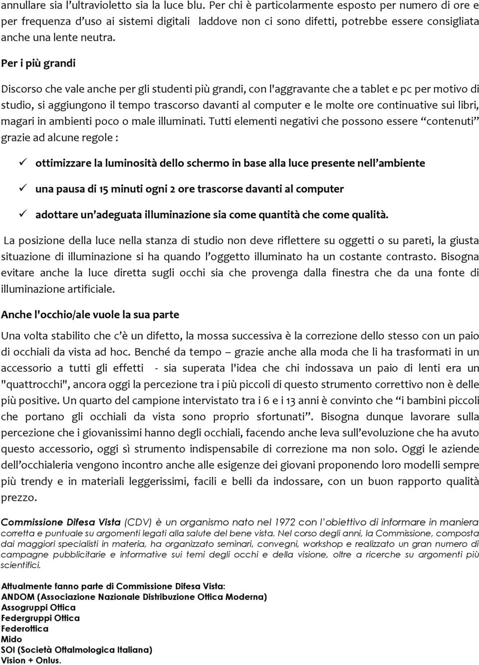 Per i più grandi Discorso che vale anche per gli studenti più grandi, con l'aggravante che a tablet e pc per motivo di studio, si aggiungono il tempo trascorso davanti al computer e le molte ore