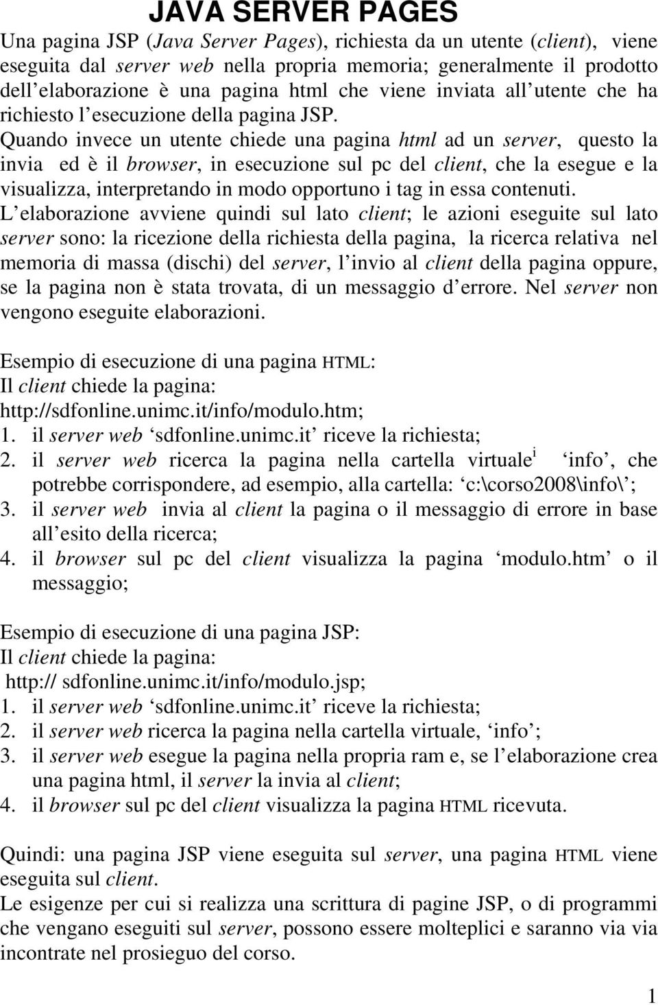 Quando invece un utente chiede una pagina html ad un server, questo la invia ed è il browser, in esecuzione sul pc del client, che la esegue e la visualizza, interpretando in modo opportuno i tag in