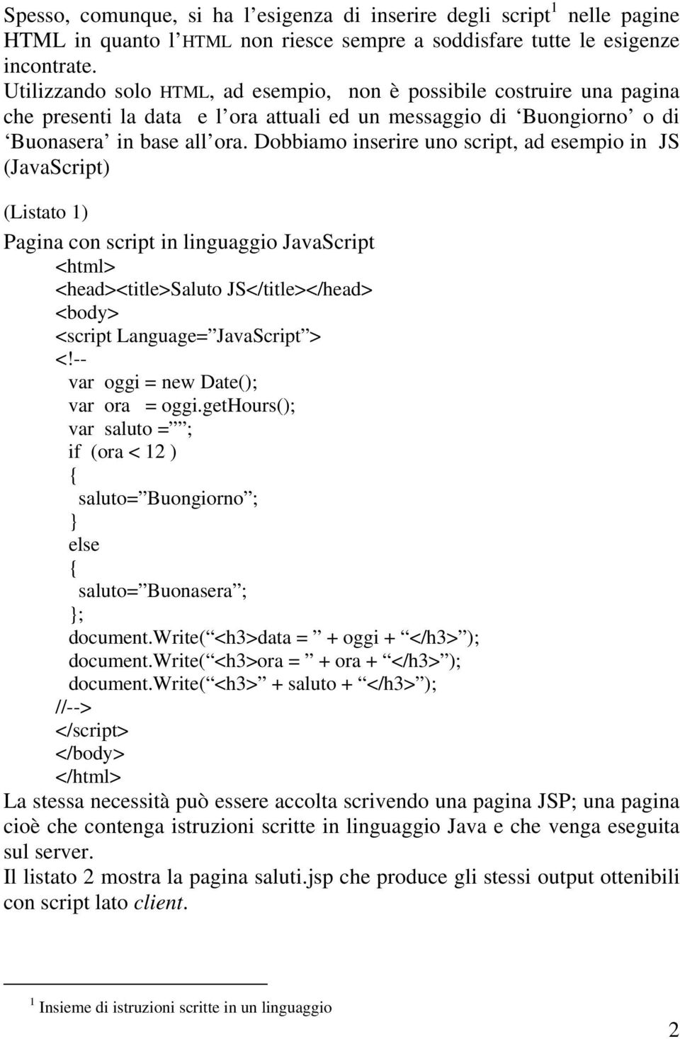 Dobbiamo inserire uno script, ad esempio in JS (JavaScript) (Listato 1) Pagina con script in linguaggio JavaScript <head><title>saluto JS</title></head> <script Language= JavaScript > <!