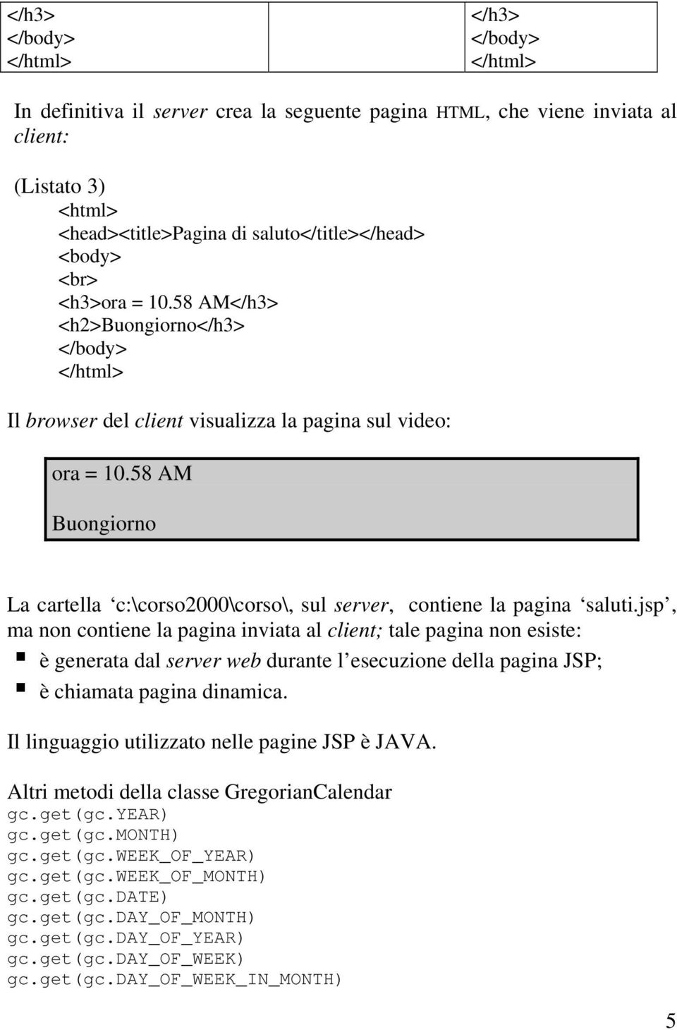 jsp, ma non contiene la pagina inviata al client; tale pagina non esiste: è generata dal server web durante l esecuzione della pagina JSP; è chiamata pagina dinamica.