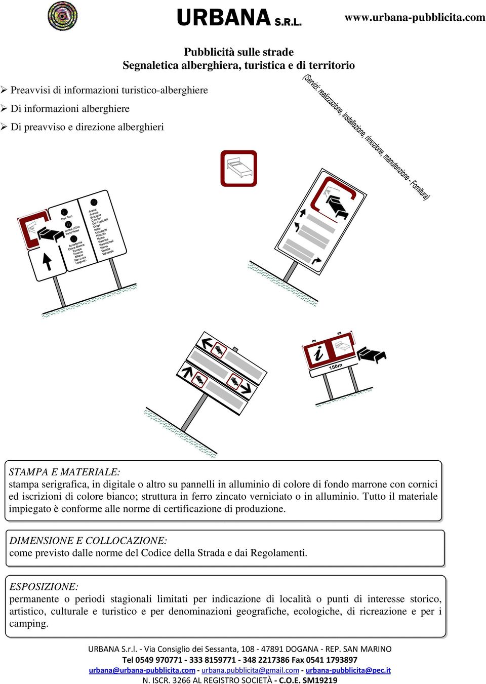 Tutto il materiale impiegato è conforme alle norme di certificazione di produzione. DIMENSIONE E COLLOCAZIONE: come previsto dalle norme del Codice della Strada e dai Regolamenti.