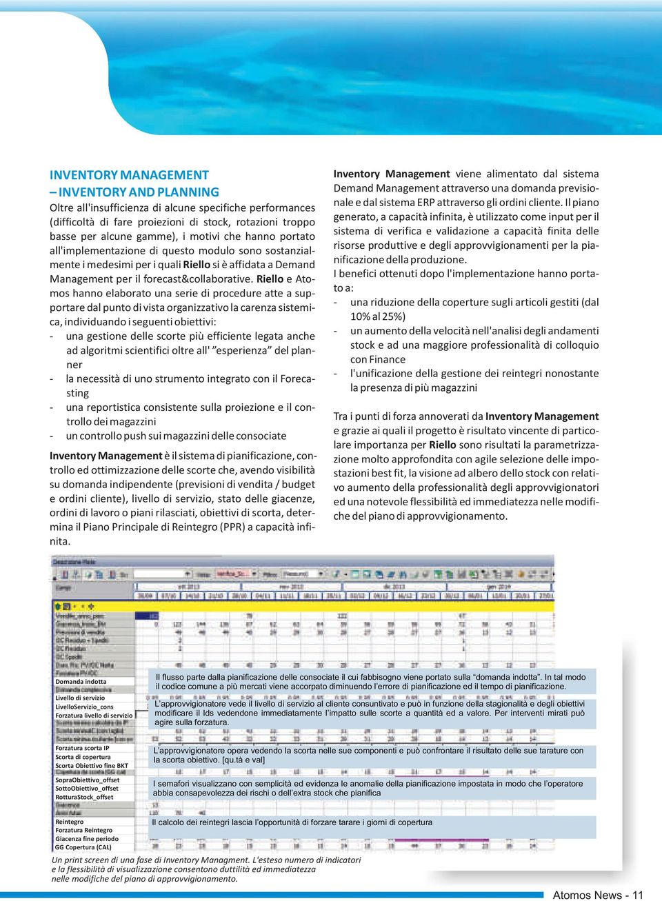 Riello e Atomos hanno elaborato una serie di procedure atte a supportare dal punto di vista organizzativo la carenza sistemica, individuando i seguenti obiettivi: - una gestione delle scorte più