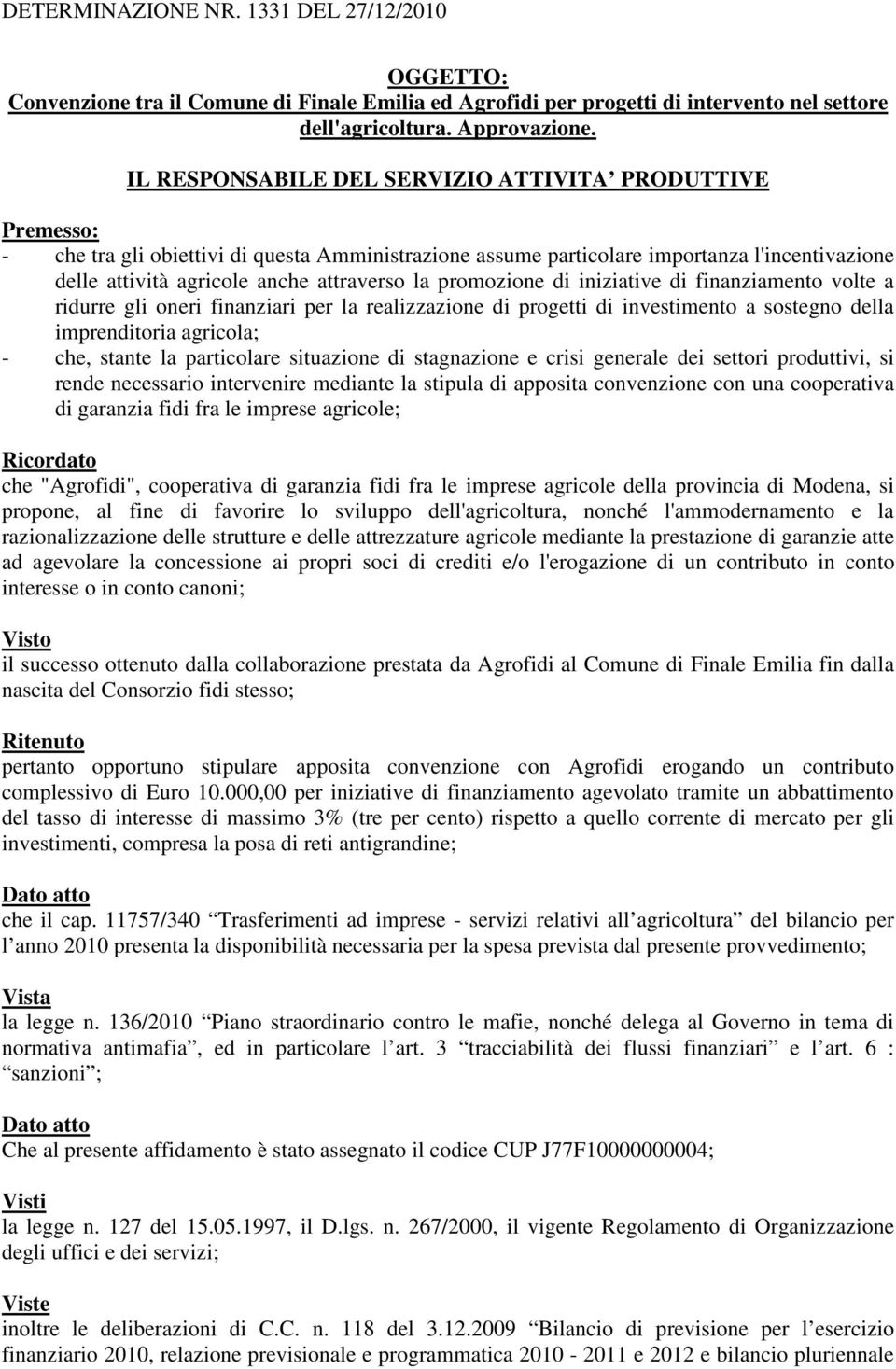 promozione di iniziative di finanziamento volte a ridurre gli oneri finanziari per la realizzazione di progetti di investimento a sostegno della imprenditoria agricola; - che, stante la particolare