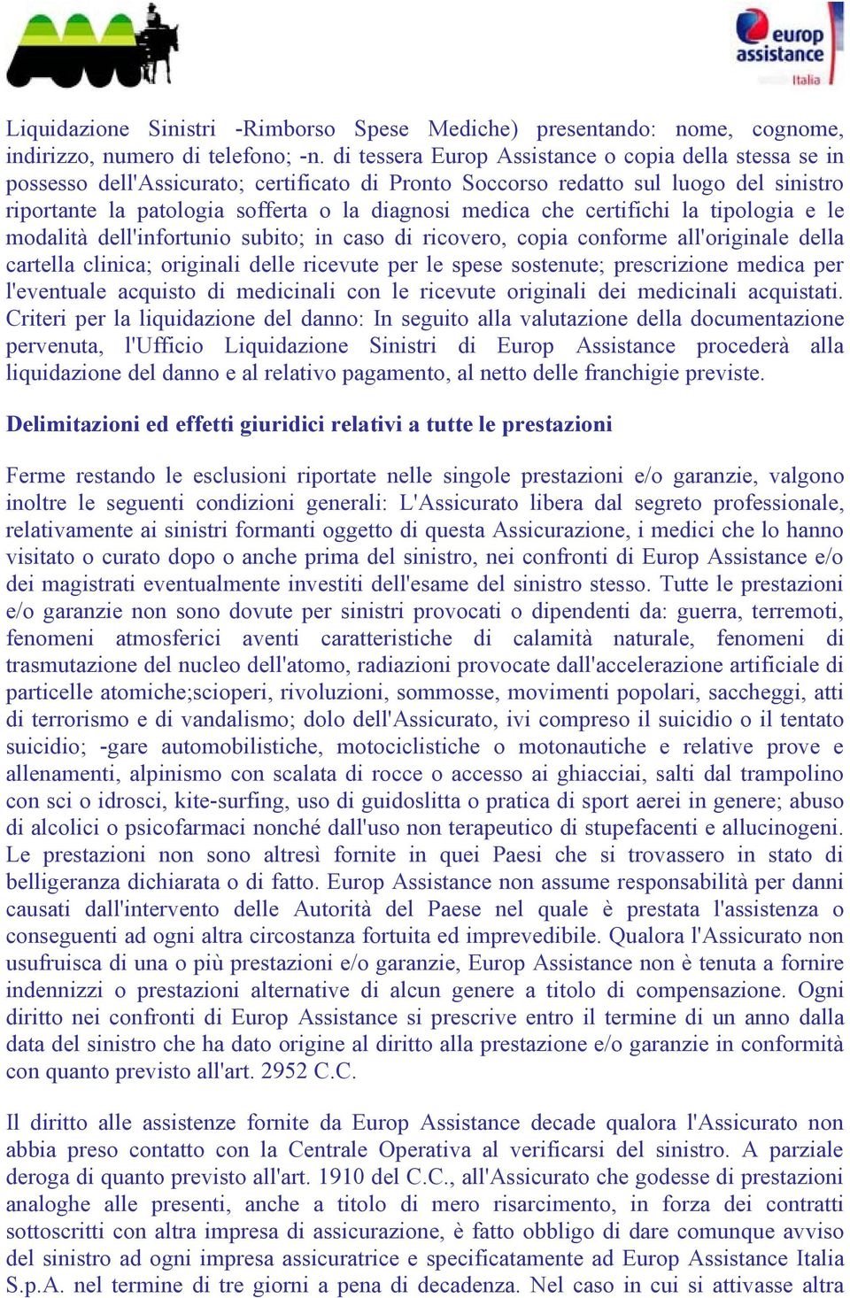 che certifichi la tipologia e le modalità dell'infortunio subito; in caso di ricovero, copia conforme all'originale della cartella clinica; originali delle ricevute per le spese sostenute;