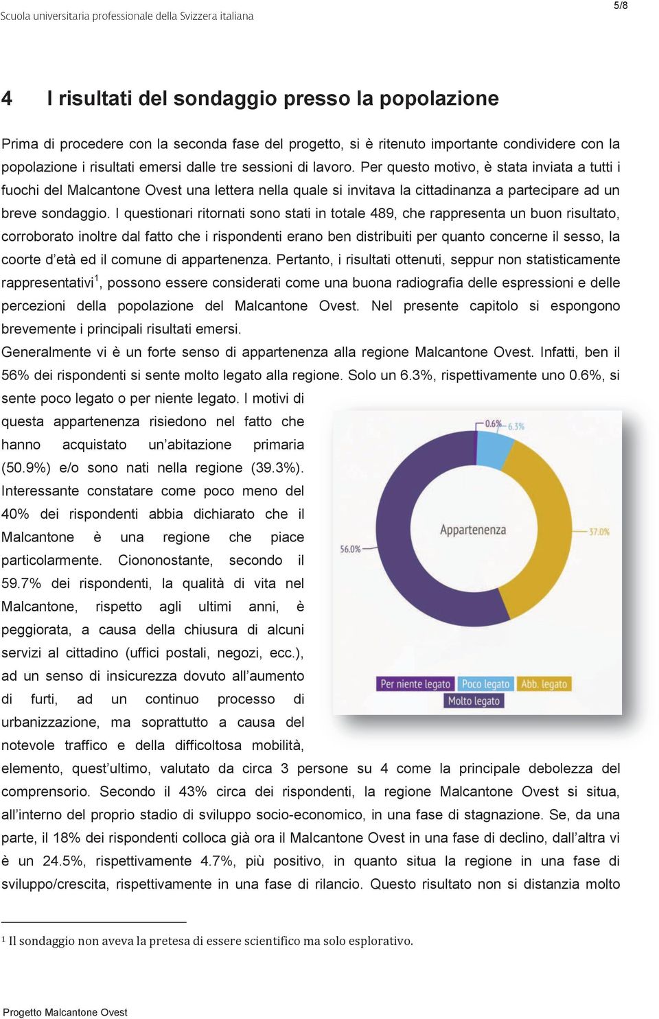 I questionari ritornati sono stati in totale 489, che rappresenta un buon risultato, corroborato inoltre dal fatto che i rispondenti erano ben distribuiti per quanto concerne il sesso, la coorte d