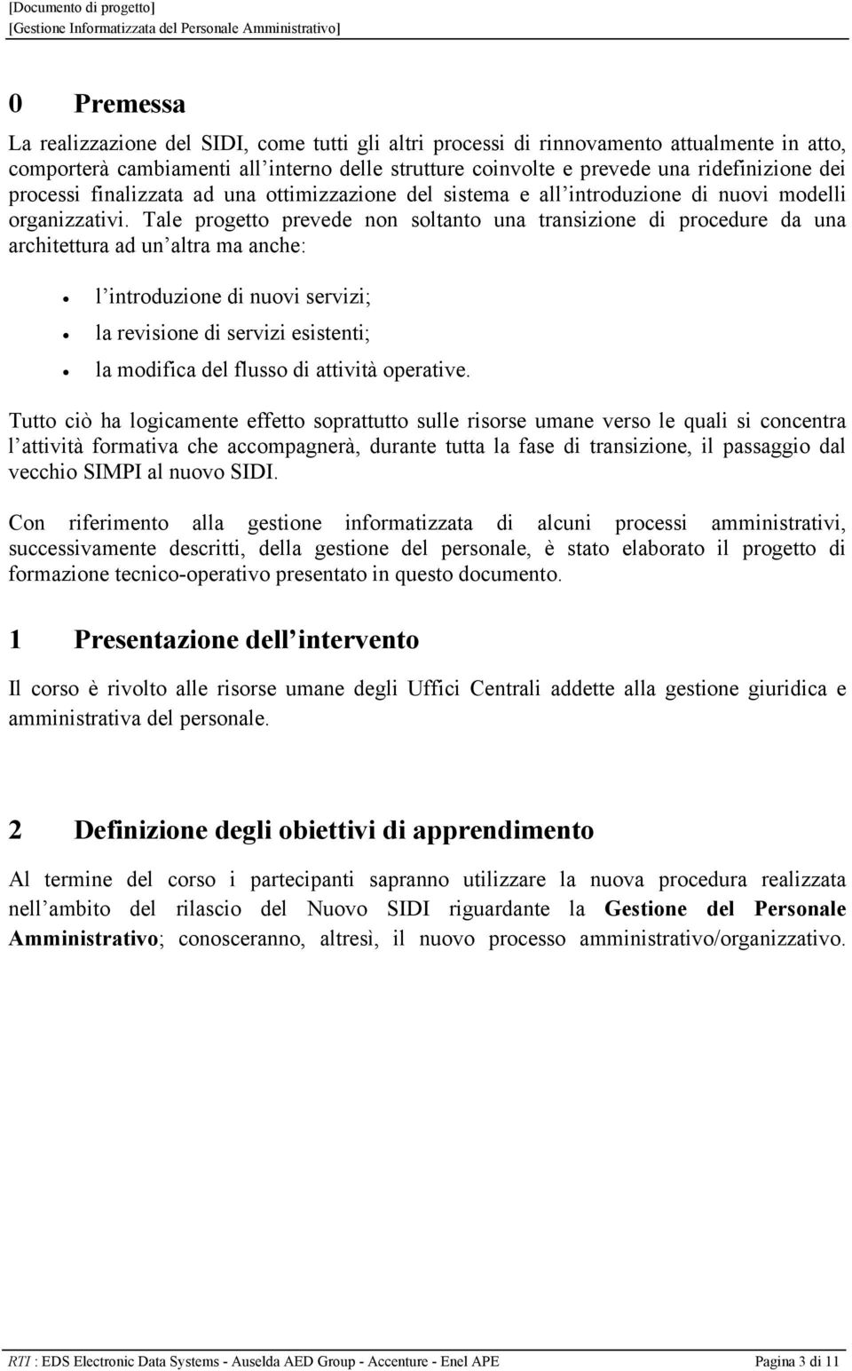 Tale progetto prevede non soltanto una transizione di procedure da una architettura ad un altra ma anche: l introduzione di nuovi servizi; la revisione di servizi esistenti; la modifica del flusso di