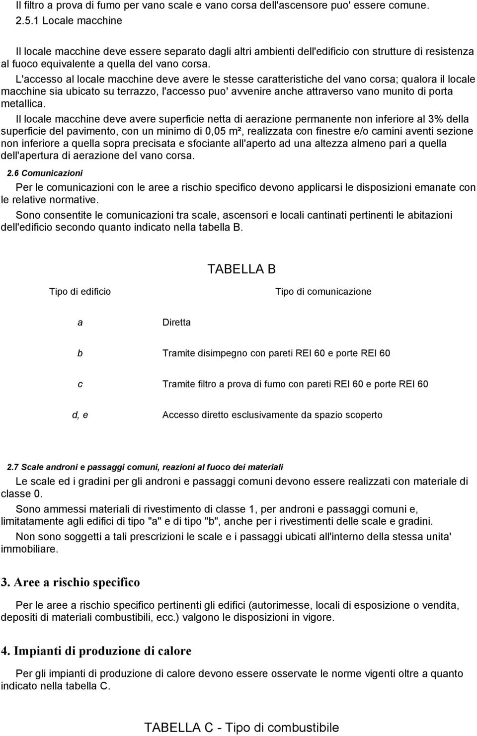 L'accesso al locale macchine deve avere le stesse caratteristiche del vano corsa; qualora il locale macchine sia ubicato su terrazzo, l'accesso puo' avvenire anche attraverso vano munito di porta