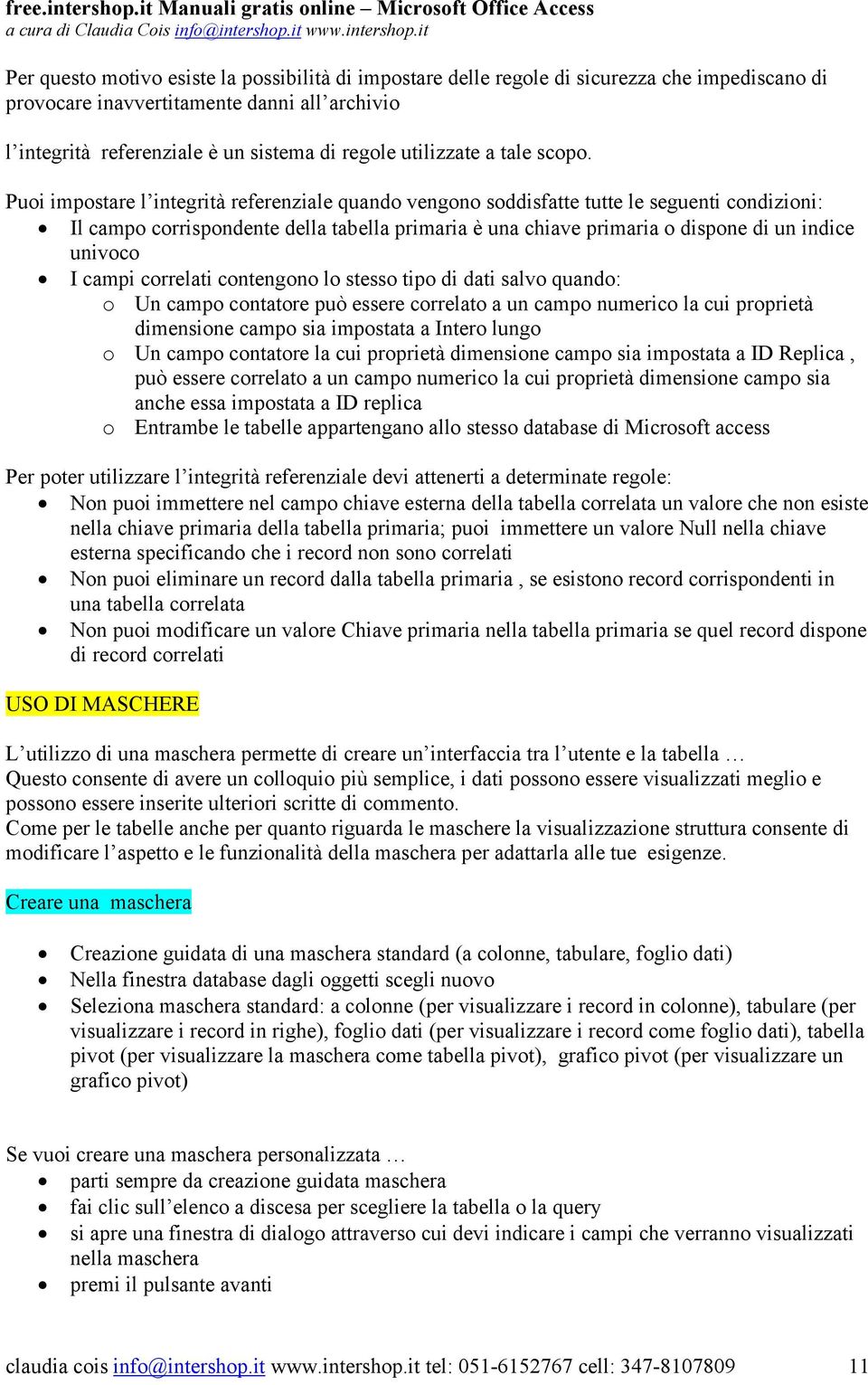 Puoi impostare l integrità referenziale quando vengono soddisfatte tutte le seguenti condizioni: Il campo corrispondente della tabella primaria è una chiave primaria o dispone di un indice univoco I