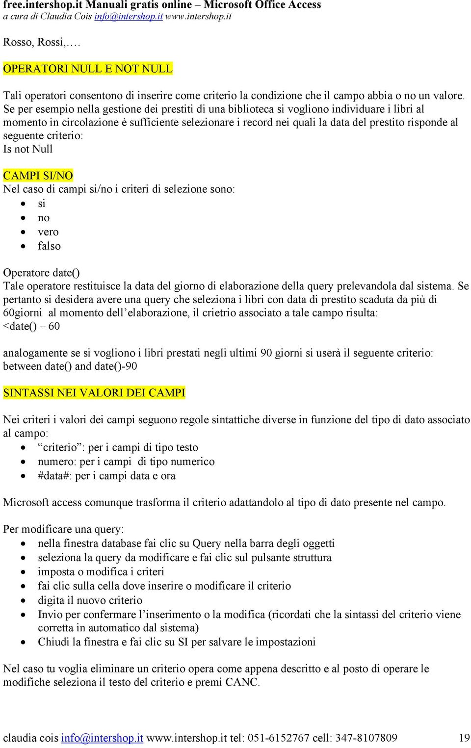 seguente criterio: Is not Null CAMPI SI/NO Nel caso di campi si/no i criteri di selezione sono: si no vero falso Operatore date() Tale operatore restituisce la data del giorno di elaborazione della