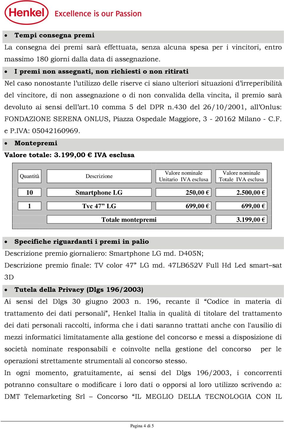 della vincita, il premio sarà devoluto ai sensi dell art.10 comma 5 del DPR n.430 del 26/10/2001, all Onlus: FONDAZIONE SERENA ONLUS, Piazza Ospedale Maggiore, 3-20162 Milano - C.F. e P.