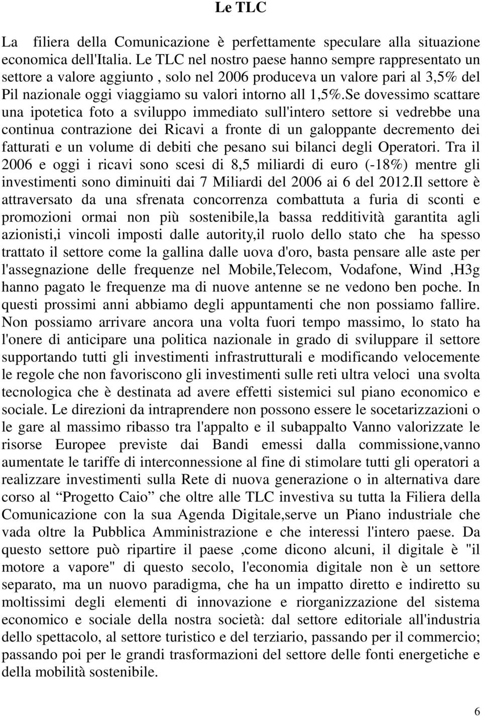 Se dovessimo scattare una ipotetica foto a sviluppo immediato sull'intero settore si vedrebbe una continua contrazione dei Ricavi a fronte di un galoppante decremento dei fatturati e un volume di