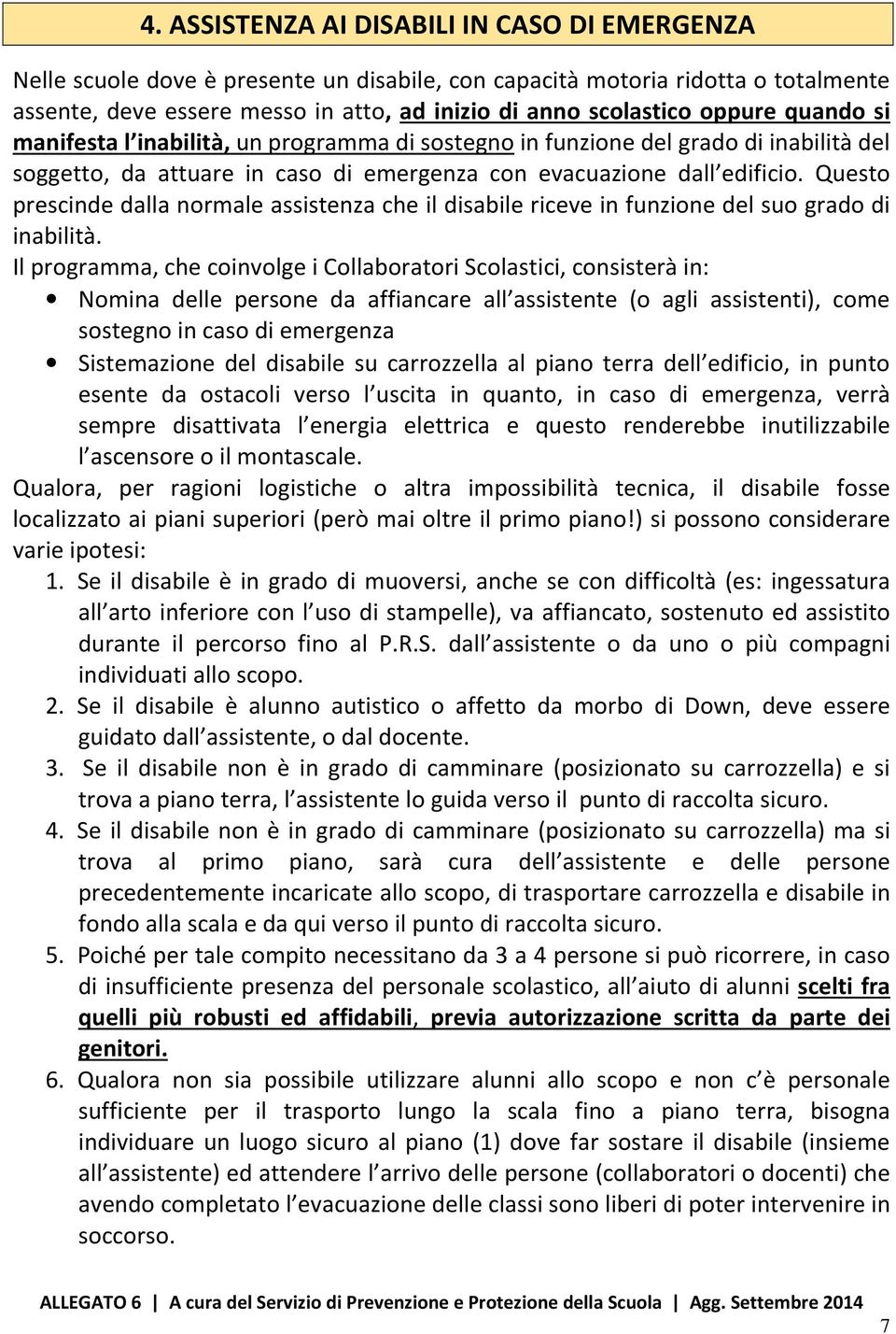 Questo prescinde dalla normale assistenza che il disabile riceve in funzione del suo grado di inabilità.