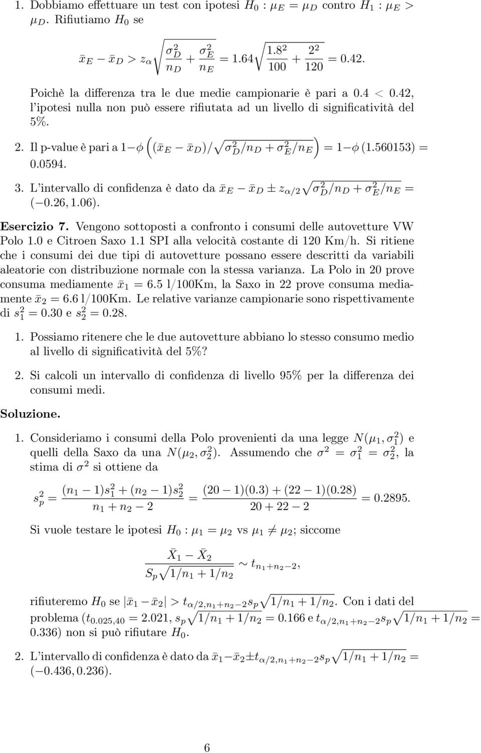 Il p-value è pari a φ ( x E x D )/ ) σd 2 /n D + σe 2 /n E = φ (.56053) = 0.0594. 3. L intervallo di confidenza è dato da x E x D ± z α/2 σ 2 D /n D + σ 2 E /n E = ( 0.26,.06). Esercizio 7.