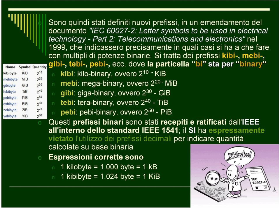 dove la particella bi sta per binary kibi: kilo-binary, ovvero 2 0 - KiB mebi: mega-binary, ovvero 2 20 - MiB gibi: giga-binary, ovvero 2 30 -GiB tebi: tera-binary, ovvero 2 40 -TiB pebi: