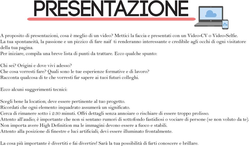 Per iniziare, compila una breve lista di punti da trattare. Ecco qualche spunto: Chi sei? Origini e dove vivi adesso? Che cosa vorresti fare? Quali sono le tue esperienze formative e di lavoro?