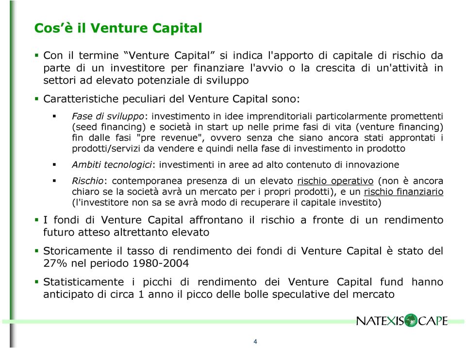 nelle prime fasi di vita (venture financing) fin dalle fasi "pre revenue", ovvero senza che siano ancora stati approntati i prodotti/servizi da vendere e quindi nella fase di investimento in prodotto