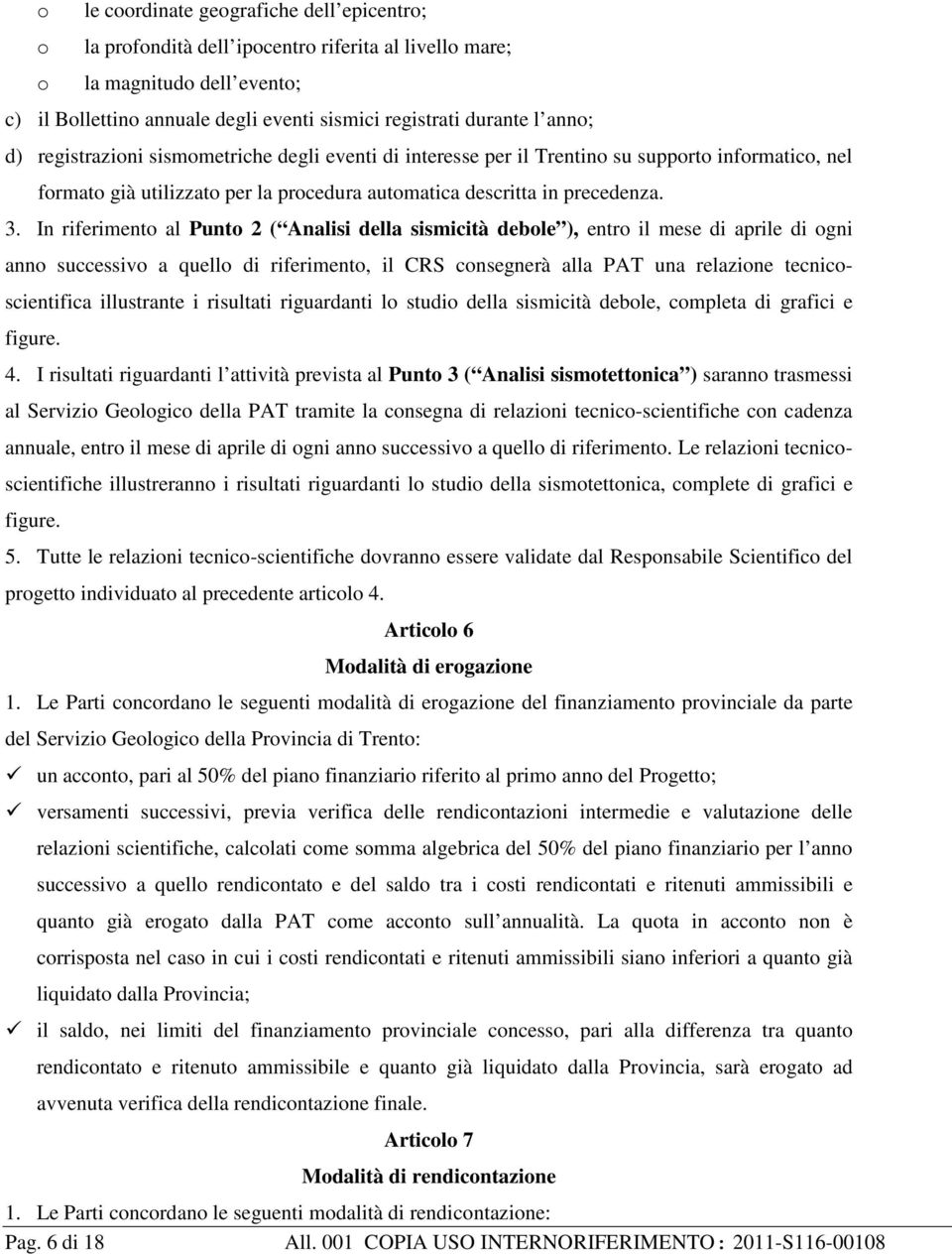 In riferimento al Punto 2 ( Analisi della sismicità debole ), entro il mese di aprile di ogni anno successivo a quello di riferimento, il CRS consegnerà alla PAT una relazione tecnicoscientifica