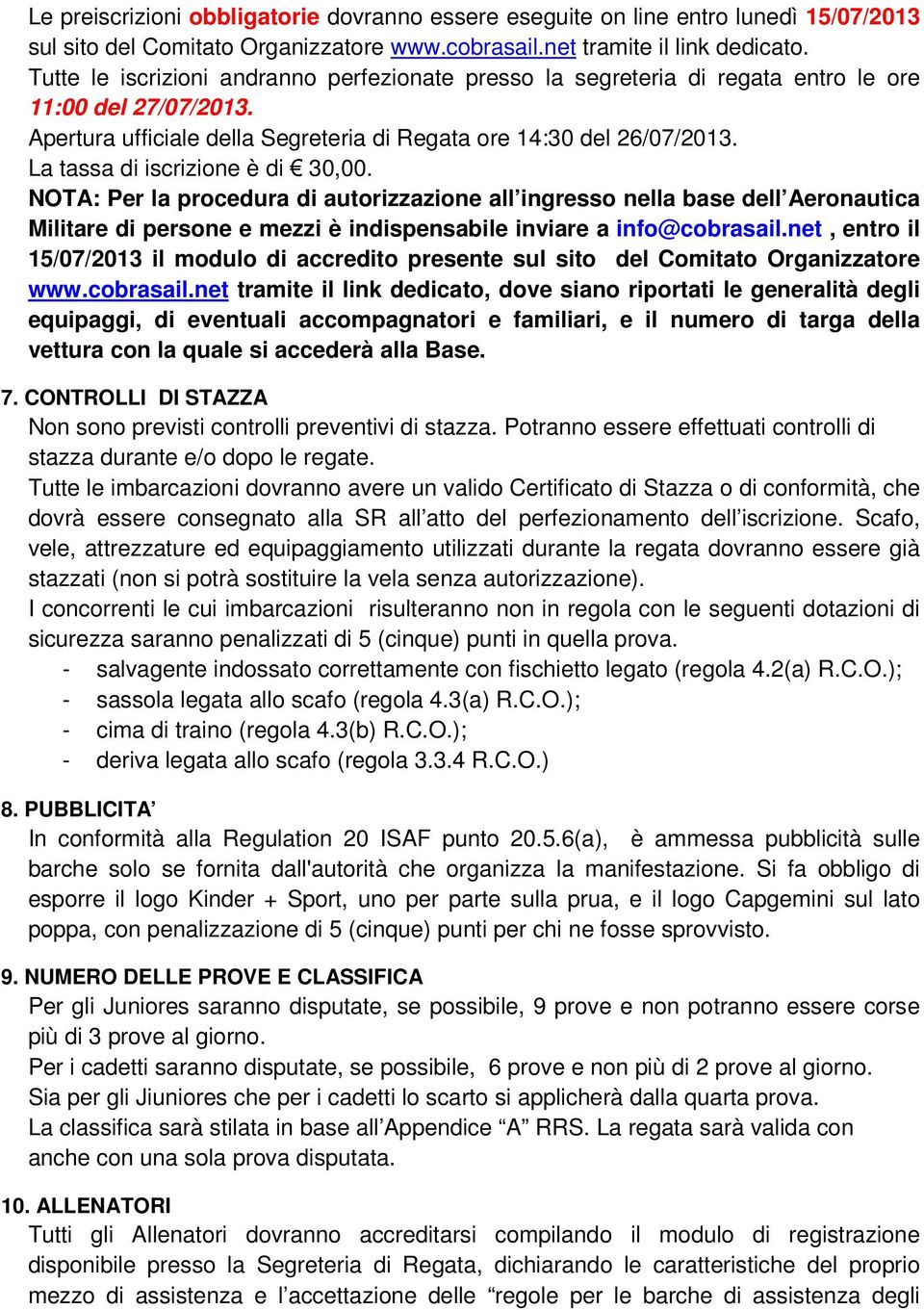 La tassa di iscrizione è di 30,00. NOTA: Per la procedura di autorizzazione all ingresso nella base dell Aeronautica Militare di persone e mezzi è indispensabile inviare a info@cobrasail.