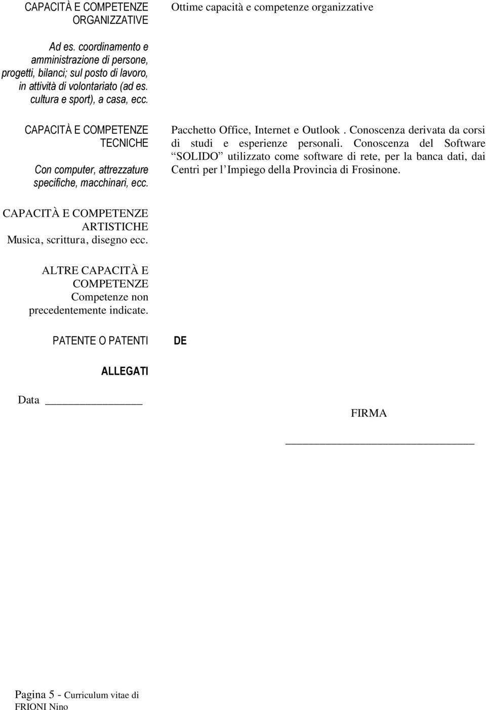 TECNICHE Con computer, attrezzature specifiche, macchinari, ecc. Pacchetto Office, Internet e Outlook. Conoscenza derivata da corsi di studi e esperienze personali.