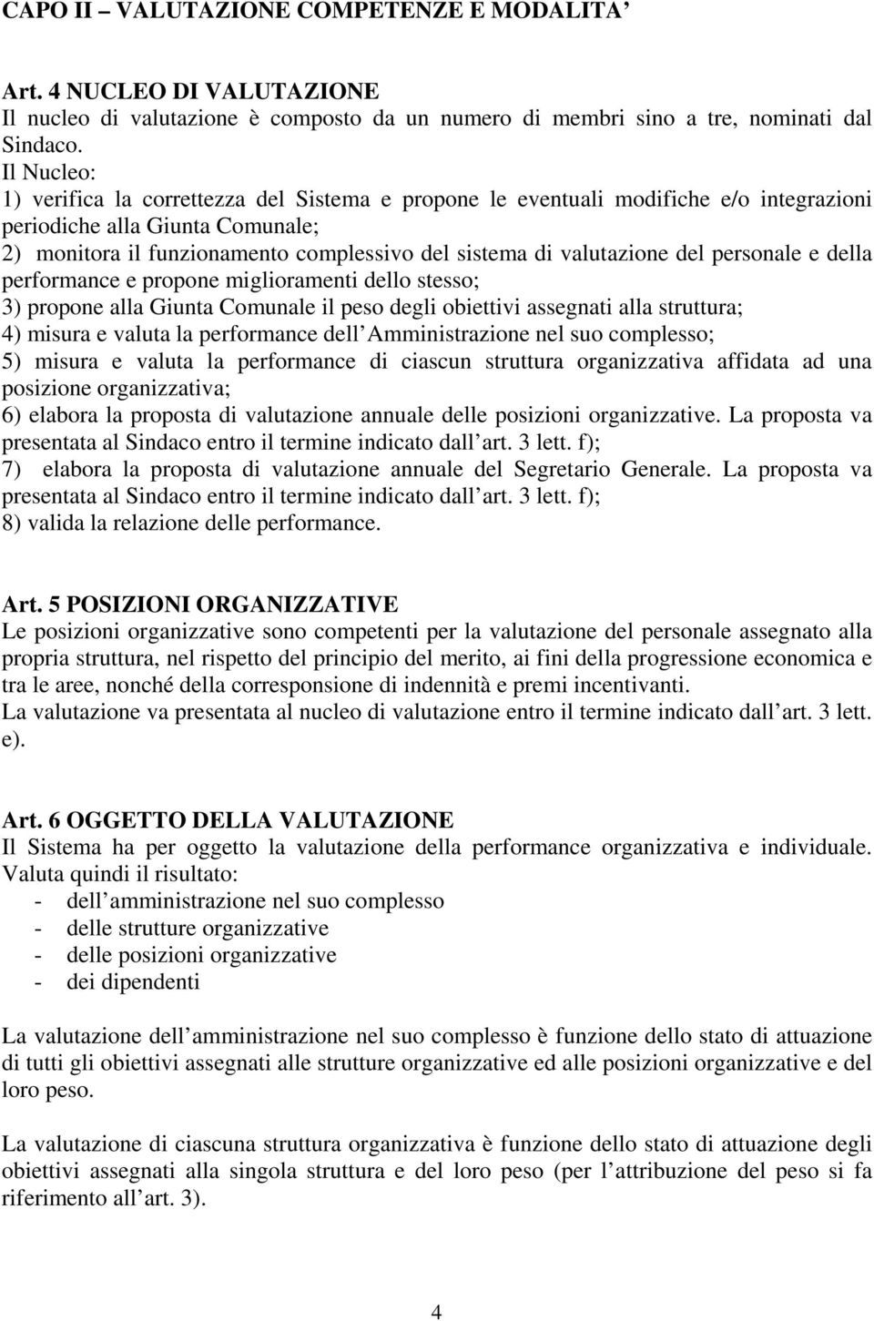 valutazione del personale e della performance e propone miglioramenti dello stesso; 3) propone alla Giunta Comunale il peso degli obiettivi assegnati alla struttura; 4) misura e valuta la performance