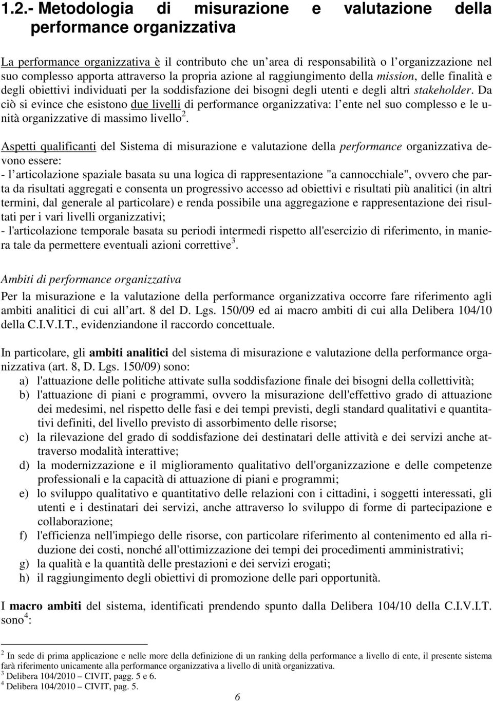 Da ciò si evince che esistono due livelli di performance organizzativa: l ente nel suo complesso e le u- nità organizzative di massimo livello 2.