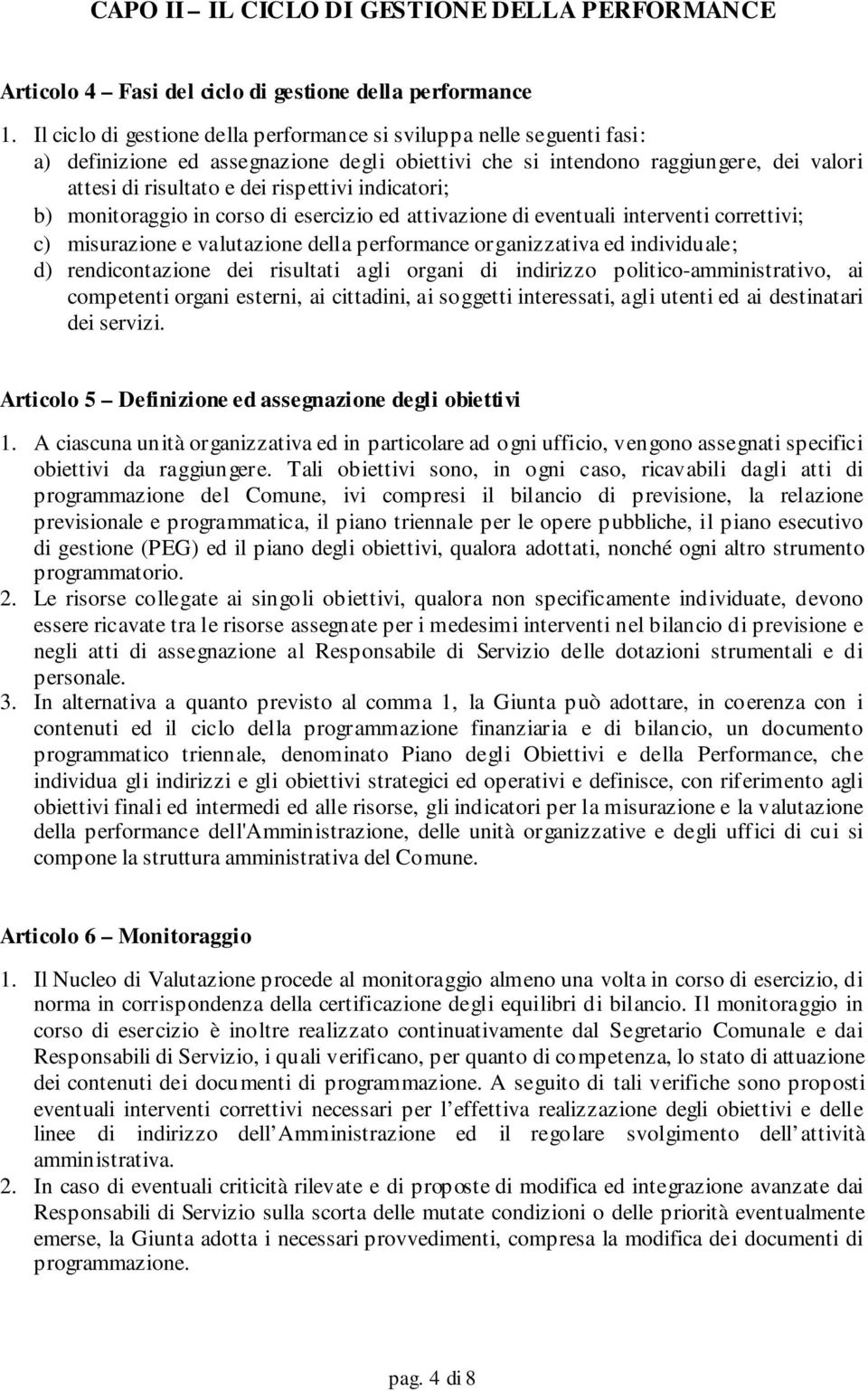 indicatori; b) monitoraggio in corso di esercizio ed attivazione di eventuali interventi correttivi; c) misurazione e valutazione della performance organizzativa ed individuale; d) rendicontazione